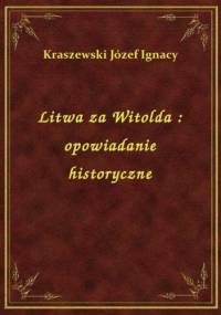 Litwa za Witolda. Opowiadanie historyczne - Józef Ignacy Kraszewski