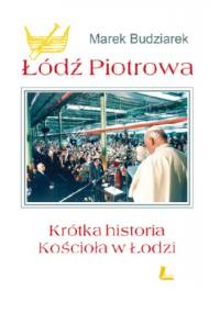 Łódź Piotrowa. Krótka historia kościoła w Łodzi - Marek Budziarek