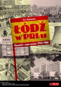 Łódź w PRL-u. Opowieść o życiu miasta 1945-1980 - Ewa Niedźwiecka