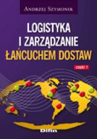 Logistyka i zarządzanie łańcuchem dostaw. Część 1 - Andrzej Szymonik