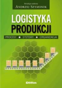 Logistyka produkcji. Procesy, systemy, organizacja - Andrzej Szymonik