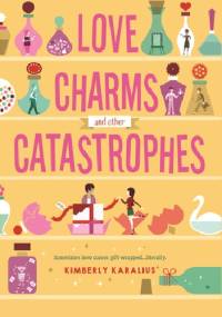 Love Charms and Other Catastrophes - Kimberly Karalius