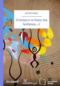 (Lśniąco w luny się kołyszę...) - Hart Julius