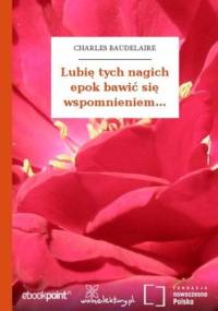 Lubię tych nagich epok bawić się wspomnieniem - Charles Baudelaire