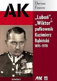 "Luboń", "Wiktor" pułkownik Kazimierz Bąbiński 1895-1970 - Dariusz Faszcza