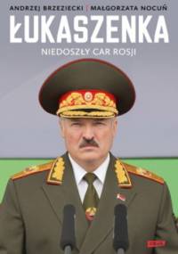 Łukaszenka. Niedoszły car Rosji - Andrzej Brzeziecki, Małgorzata Nocuń