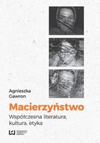 Macierzyństwo. Współczesna literatura, kultura, etyka - Gawron Agnieszka