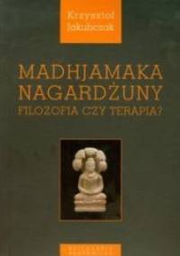 Madhjamaka Nagardżuny. Filozofia czy terapia? - Krzysztof Jakubczak