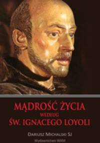 Mądrość życia według św. Ignacego Loyoli - Dariusz Michalski SJ