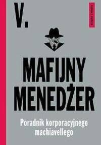 Mafijny menedżer. Poradnik korporacyjnego machiavellego - V.
