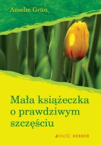 Mała książeczka o prawdziwym szczęściu - Anselm Grün