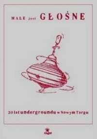 Małe jest głośne - 20 lat undergrundu w Nowym Targu - red. Marcin Domin