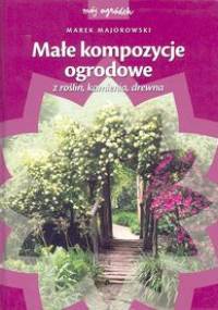 Małe kompozycje ogrodowe z roślin, kamienia, drewna - Marek Majorowski