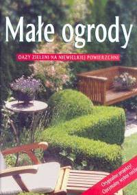 Małe ogrody. Oazy zieleni na niewielkiej powierzchni - praca zbiorowa