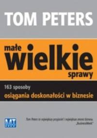 Małe wielkie sprawy - Tom Peters