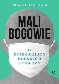 Mali bogowie. O znieczulicy polskich lekarzy - Paweł Reszka