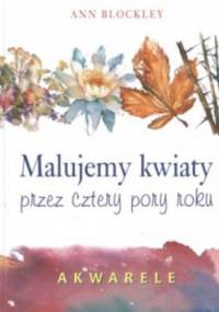 Malujemy kwiaty przez cztery pory roku - Ann Blockley