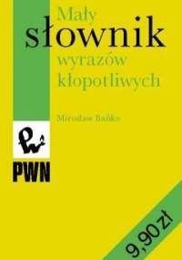 Mały słownik wyrazów kłopotliwych - Mirosław Bańko