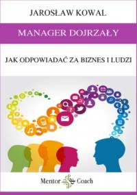 MANAGER DOJRZAŁY. Jak odpowiadać za biznes i ludzi - Jarosław Kowal