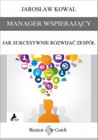 MANAGER WSPIERAJĄCY. Jak sukcesywnie rozwijać zespół? - Jarosław Kowal