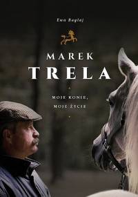 Marek Trela. Moje konie, moje życie - Ewa Bagłaj