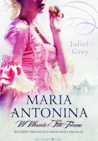Maria Antonina. W Wersalu i Petit Trianon - Juliet Grey