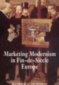 Marketing Modernism in Fin-de-Siecle Europe - R. Jensen