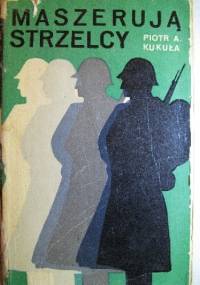Maszerują Strzelcy - Piotr Aleksander Kukuła