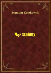 Mąż szalony - Zygmunt Kaczkowski