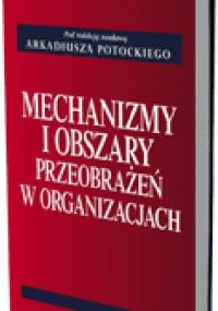 Mechanizmy i obszary przeobrażeń w organizacjach - Arkadiusz Potocki