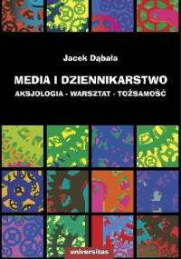 Media i dziennikarstwo. Aksjologia - warsztat - tożsamość - Jacek Dąbała
