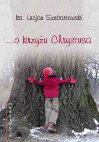 Medytacje... o krzyżu Chrystusa - ks. Lucjan Szubartowski