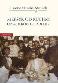 Meksyk od kuchni. Od Azteków do Adelity - Susana Osorio - Mrożek