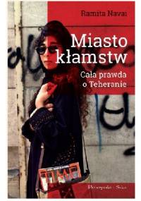 Miasto kłamstw. Cała prawda o Teheranie - Ramita Navai