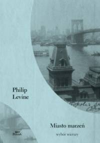 Miasto marzeń. Wybór wierszy - Philip Levine