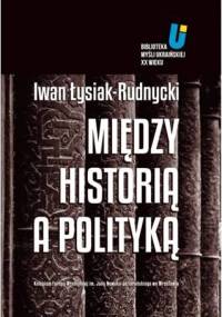 Między historią a polityką - Iwan Łysiak - Rudnycki