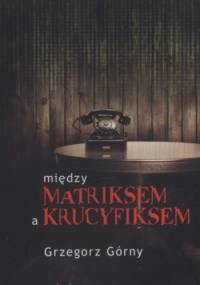 Między matriksem a krucyfiksem - Grzegorz Górny