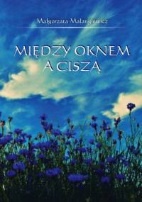 Między oknem a ciszą. - Małgorzata Malangiewicz