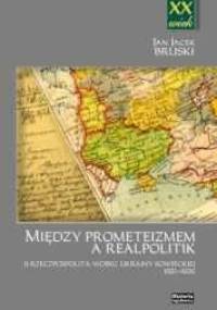 Między Prometeizmem a Realpolitik - Jan Jacek Bruski