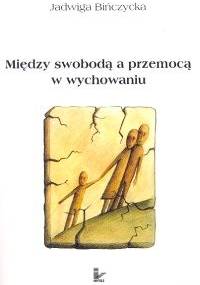 Między swobodą a przemocą w wychowaniu - Jadwiga Bińczycka