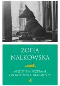 Między zwierzętami. Opowiadania. Fragmenty - Zofia Nałkowska