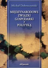 Międzynarodowe związki gospodarki z polityką - Michał Dobroczyński