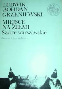 Miejsce Na Ziemi. Szkice Warszawskie. - Ludwik Bohdan Grzeniewski