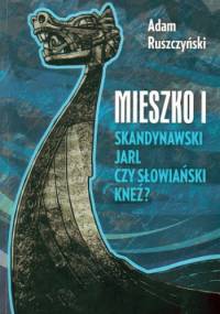 Mieszko I. Skandynawski jarl czy słowiański kneź? - Adam Ruszczyński