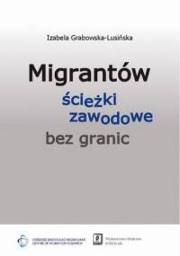Migrantów ścieżki zawodowe bez granic - Grabowska-Lusińska Izabela