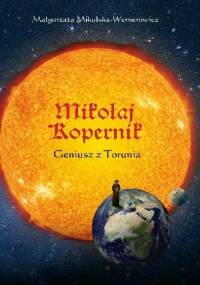 Mikołaj Kopernik. Geniusz z Torunia - Małgorzata Mikulska-Wernerowicz