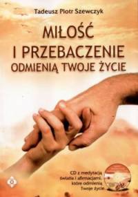Miłość i przebaczenie odmienią twoje życie - Tadeusz Szewczyk