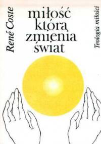 Miłość, która zmienia świat. Teologia miłości. - Rene Coste