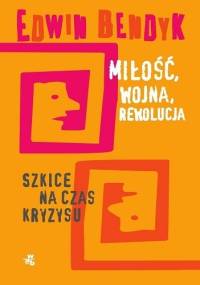 Miłość, wojna, rewolucja. Szkice na czas kryzysu. - Edwin Bendyk