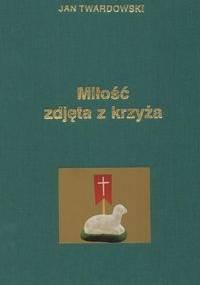 Miłość zdjęta z krzyża - Jan Twardowski